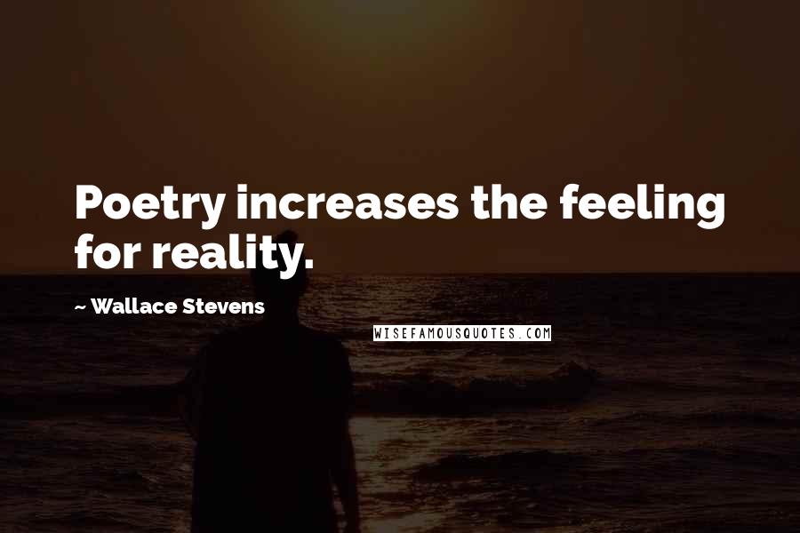 Wallace Stevens Quotes: Poetry increases the feeling for reality.