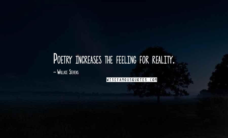 Wallace Stevens Quotes: Poetry increases the feeling for reality.