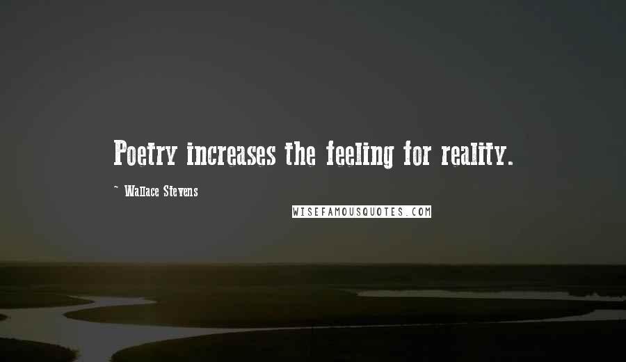 Wallace Stevens Quotes: Poetry increases the feeling for reality.