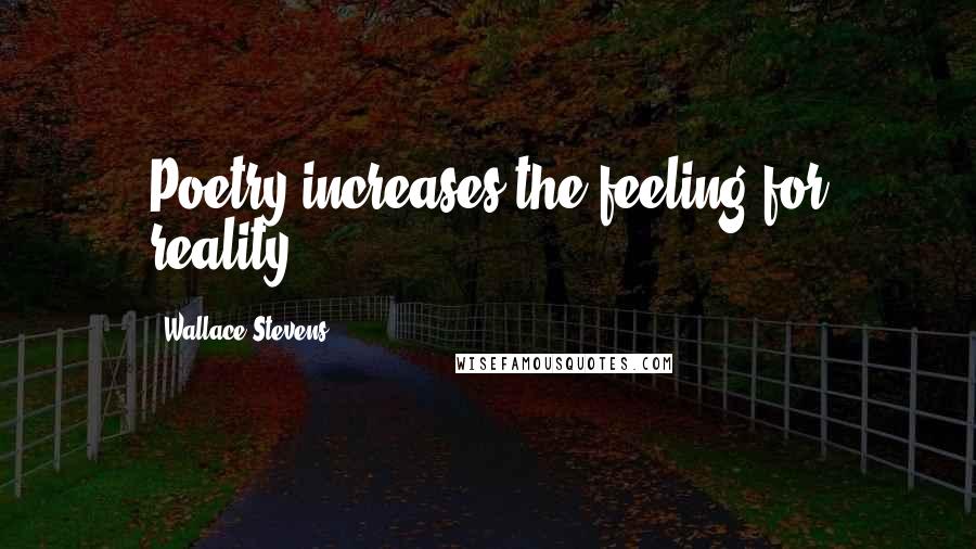 Wallace Stevens Quotes: Poetry increases the feeling for reality.
