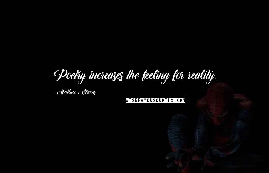 Wallace Stevens Quotes: Poetry increases the feeling for reality.