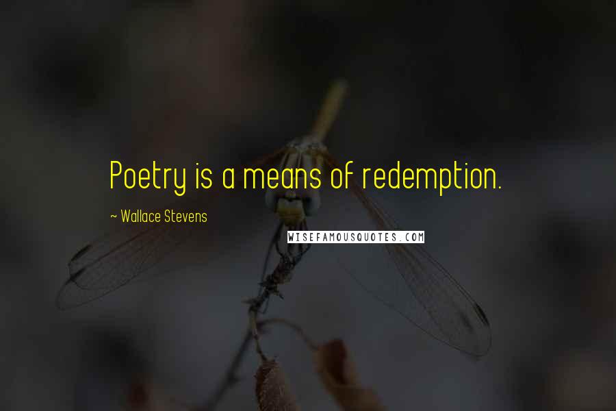 Wallace Stevens Quotes: Poetry is a means of redemption.