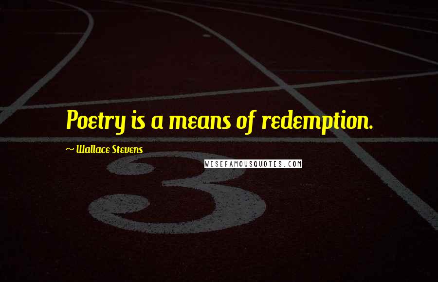 Wallace Stevens Quotes: Poetry is a means of redemption.