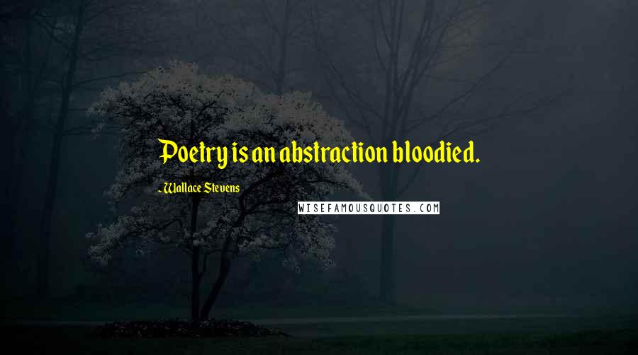 Wallace Stevens Quotes: Poetry is an abstraction bloodied.