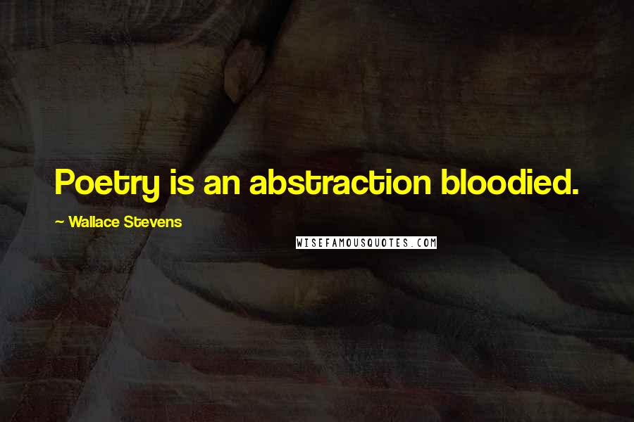 Wallace Stevens Quotes: Poetry is an abstraction bloodied.