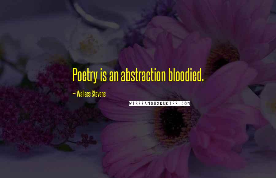 Wallace Stevens Quotes: Poetry is an abstraction bloodied.