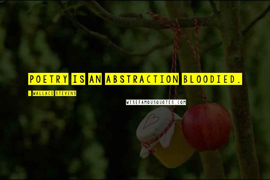 Wallace Stevens Quotes: Poetry is an abstraction bloodied.