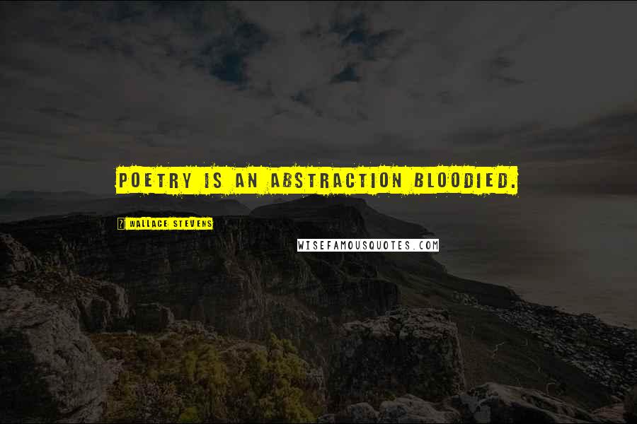 Wallace Stevens Quotes: Poetry is an abstraction bloodied.