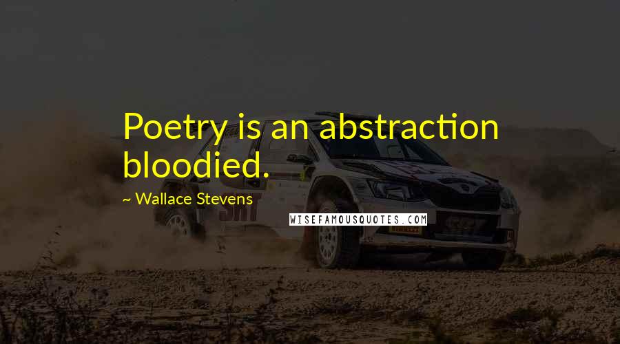 Wallace Stevens Quotes: Poetry is an abstraction bloodied.