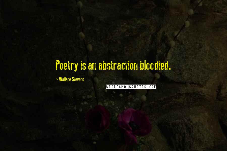 Wallace Stevens Quotes: Poetry is an abstraction bloodied.