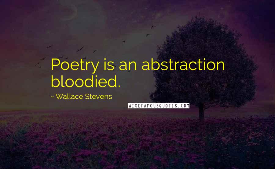 Wallace Stevens Quotes: Poetry is an abstraction bloodied.