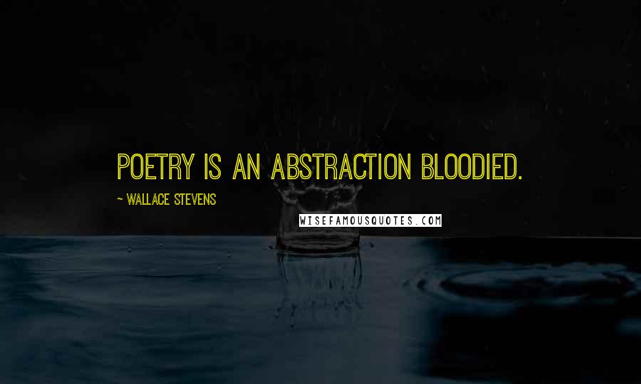 Wallace Stevens Quotes: Poetry is an abstraction bloodied.