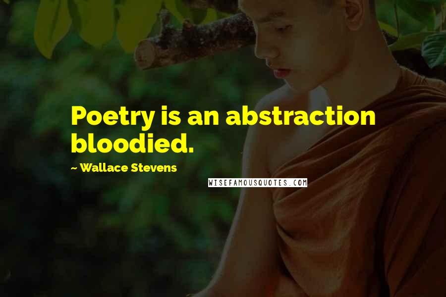 Wallace Stevens Quotes: Poetry is an abstraction bloodied.