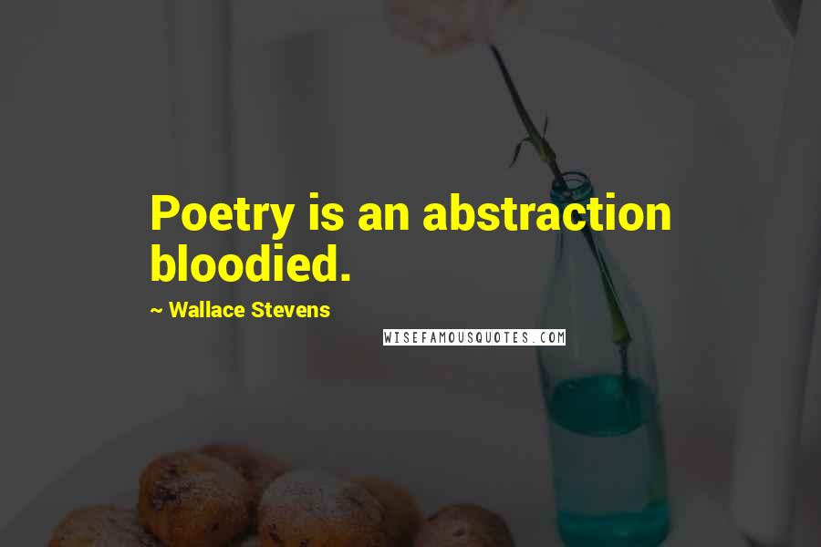 Wallace Stevens Quotes: Poetry is an abstraction bloodied.