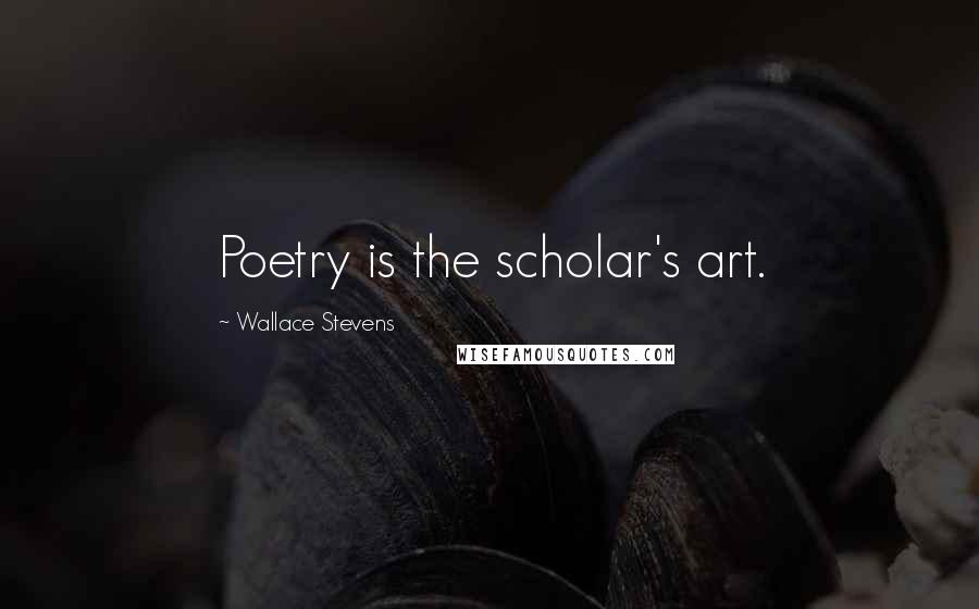 Wallace Stevens Quotes: Poetry is the scholar's art.