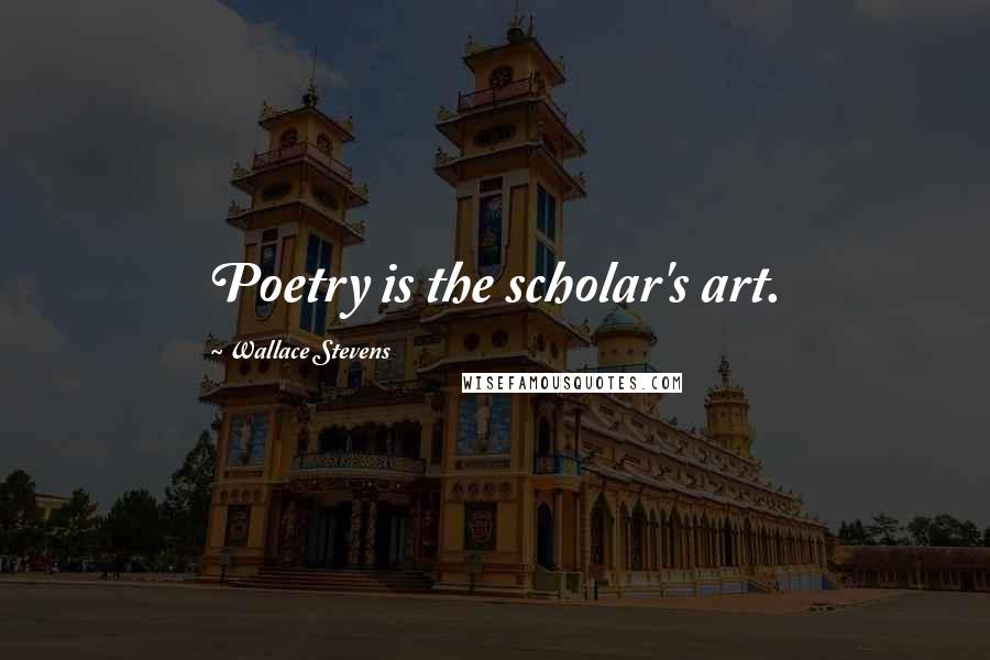 Wallace Stevens Quotes: Poetry is the scholar's art.