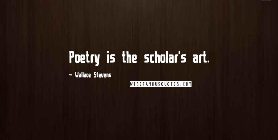 Wallace Stevens Quotes: Poetry is the scholar's art.