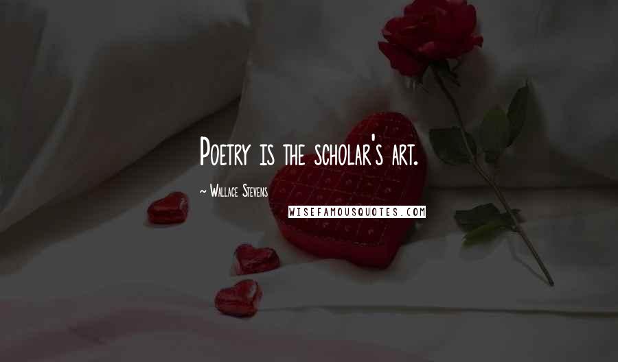 Wallace Stevens Quotes: Poetry is the scholar's art.