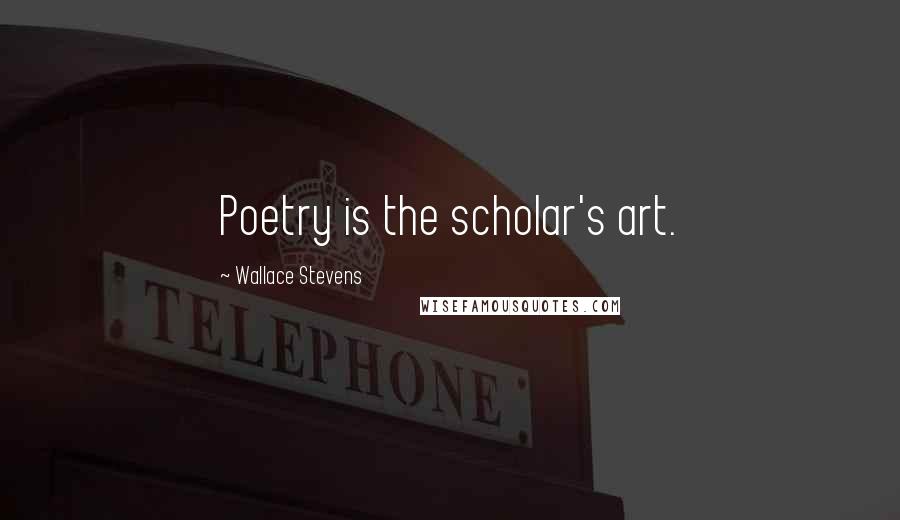 Wallace Stevens Quotes: Poetry is the scholar's art.