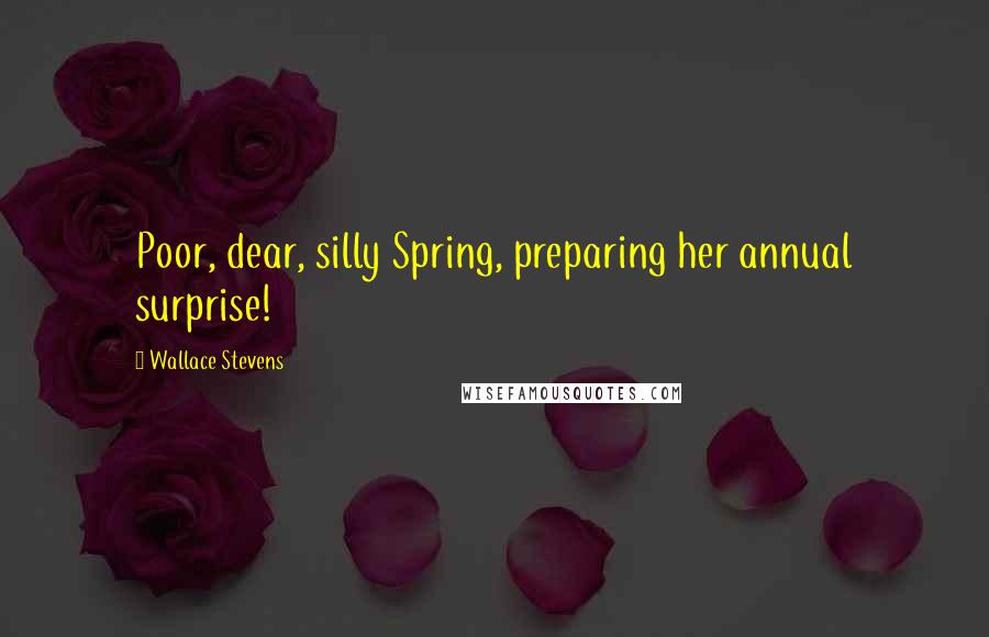 Wallace Stevens Quotes: Poor, dear, silly Spring, preparing her annual surprise!