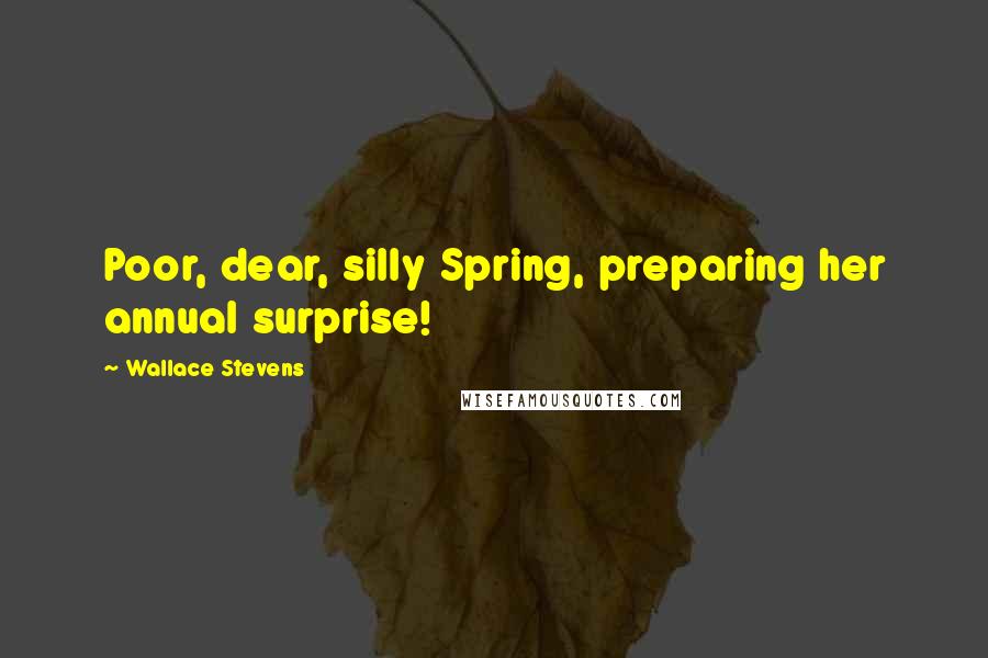 Wallace Stevens Quotes: Poor, dear, silly Spring, preparing her annual surprise!