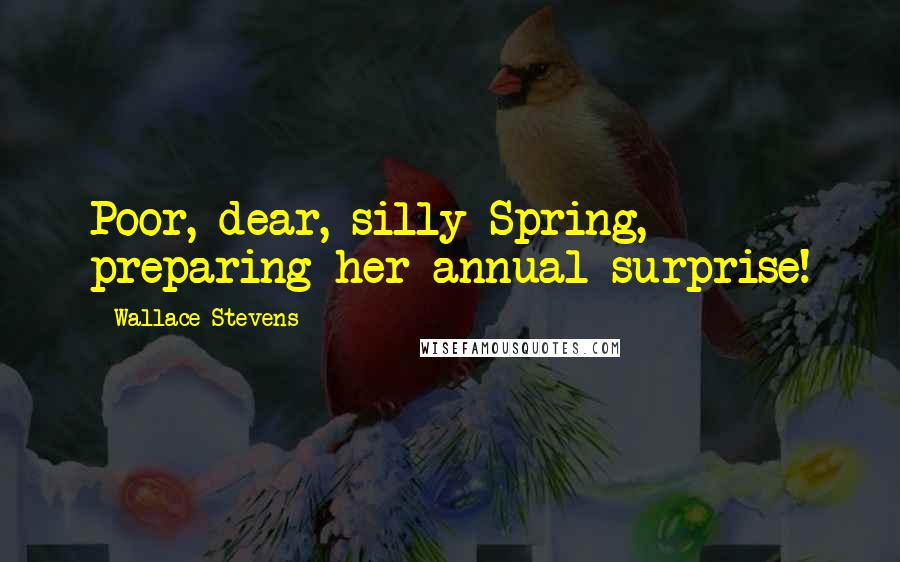 Wallace Stevens Quotes: Poor, dear, silly Spring, preparing her annual surprise!