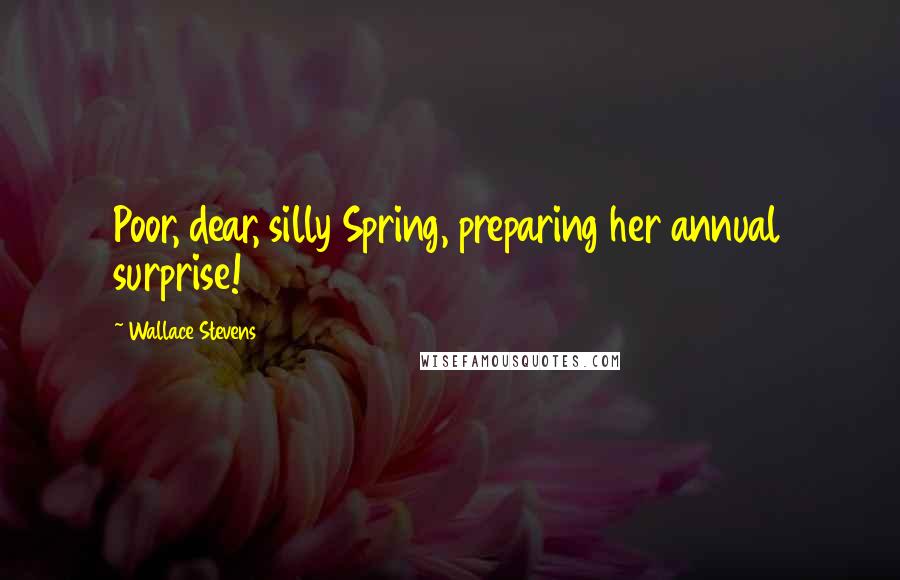 Wallace Stevens Quotes: Poor, dear, silly Spring, preparing her annual surprise!