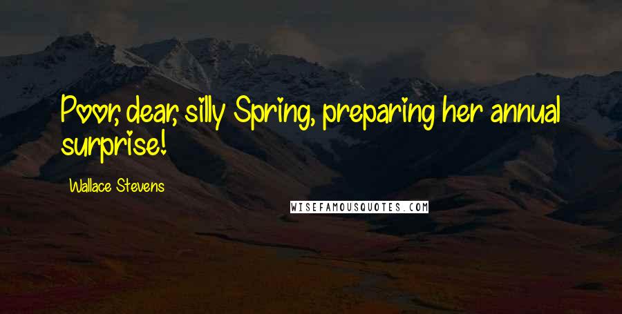 Wallace Stevens Quotes: Poor, dear, silly Spring, preparing her annual surprise!