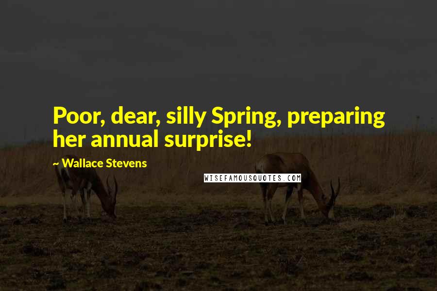 Wallace Stevens Quotes: Poor, dear, silly Spring, preparing her annual surprise!