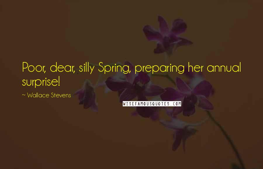 Wallace Stevens Quotes: Poor, dear, silly Spring, preparing her annual surprise!