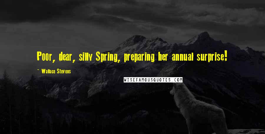 Wallace Stevens Quotes: Poor, dear, silly Spring, preparing her annual surprise!