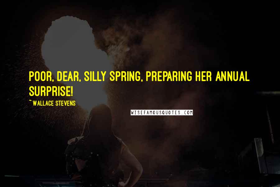 Wallace Stevens Quotes: Poor, dear, silly Spring, preparing her annual surprise!