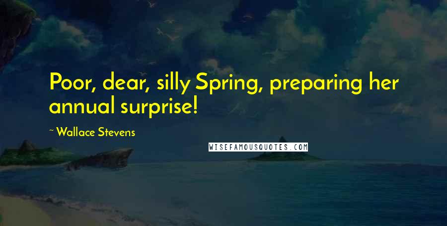 Wallace Stevens Quotes: Poor, dear, silly Spring, preparing her annual surprise!