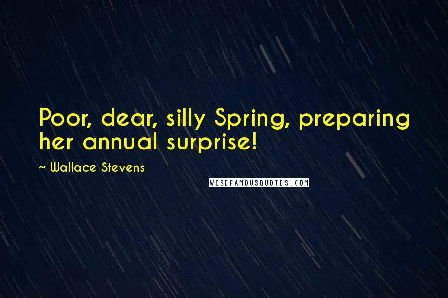 Wallace Stevens Quotes: Poor, dear, silly Spring, preparing her annual surprise!