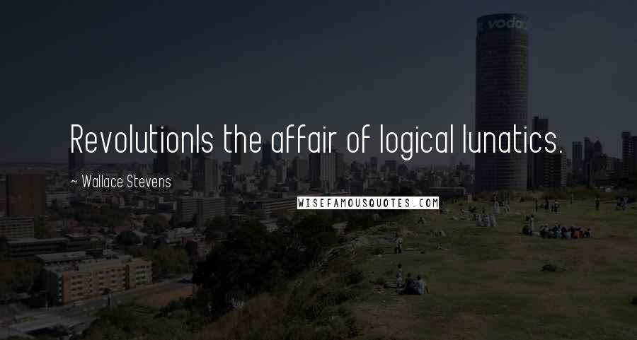 Wallace Stevens Quotes: RevolutionIs the affair of logical lunatics.