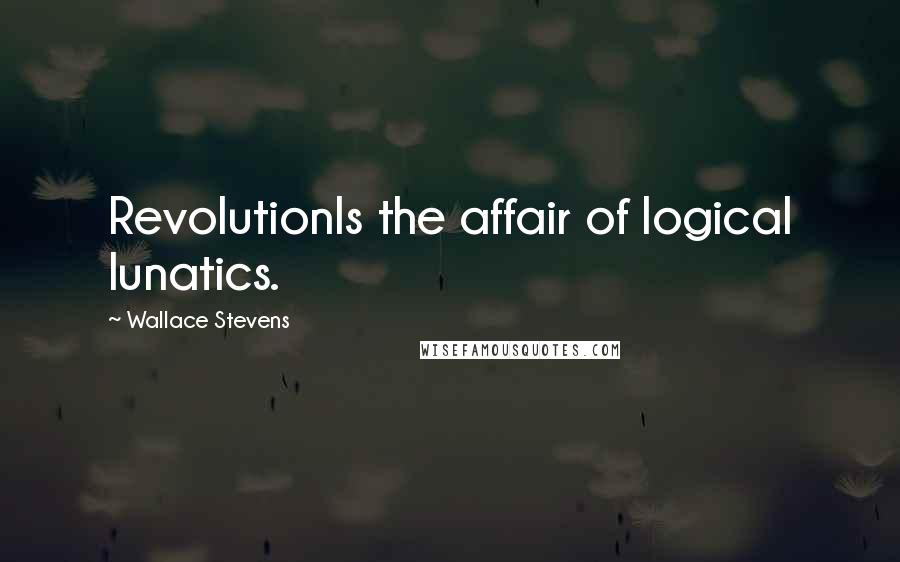 Wallace Stevens Quotes: RevolutionIs the affair of logical lunatics.