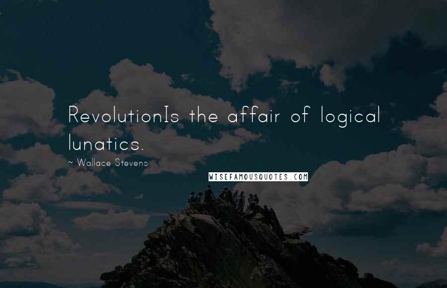 Wallace Stevens Quotes: RevolutionIs the affair of logical lunatics.