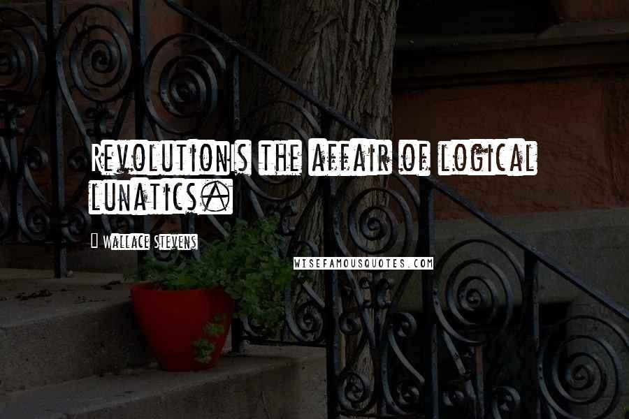 Wallace Stevens Quotes: RevolutionIs the affair of logical lunatics.