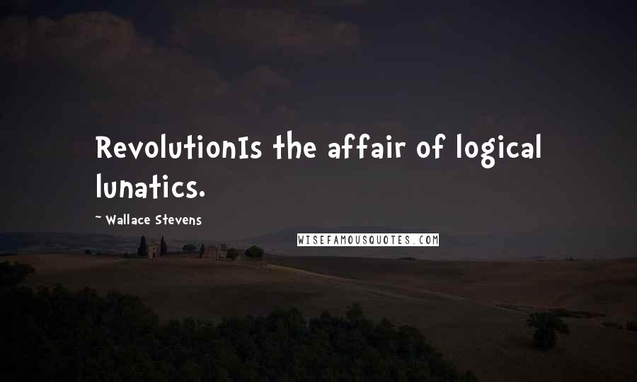 Wallace Stevens Quotes: RevolutionIs the affair of logical lunatics.