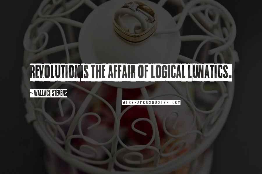 Wallace Stevens Quotes: RevolutionIs the affair of logical lunatics.