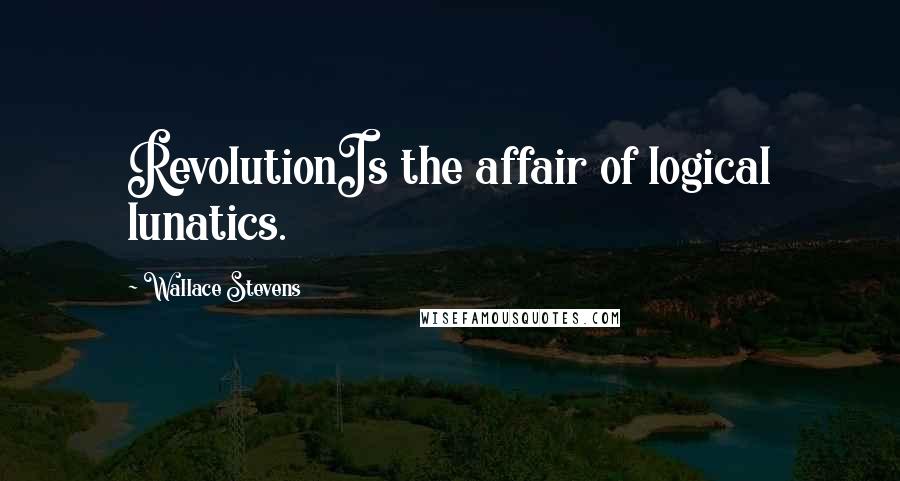Wallace Stevens Quotes: RevolutionIs the affair of logical lunatics.