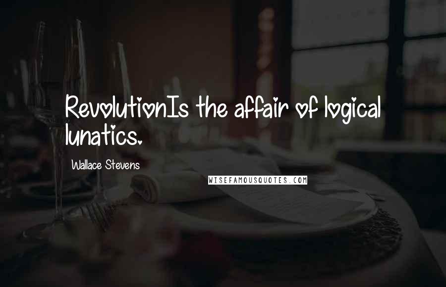 Wallace Stevens Quotes: RevolutionIs the affair of logical lunatics.