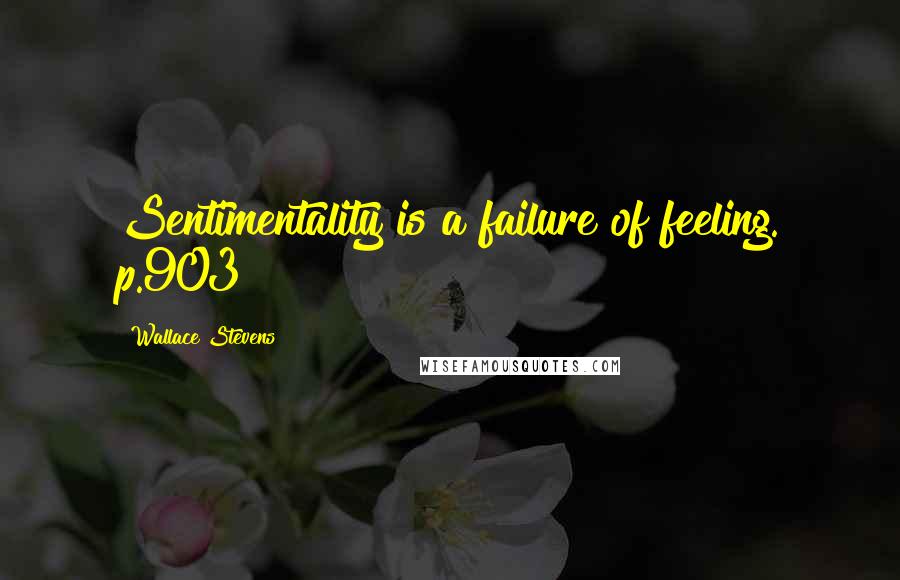 Wallace Stevens Quotes: Sentimentality is a failure of feeling. p.903