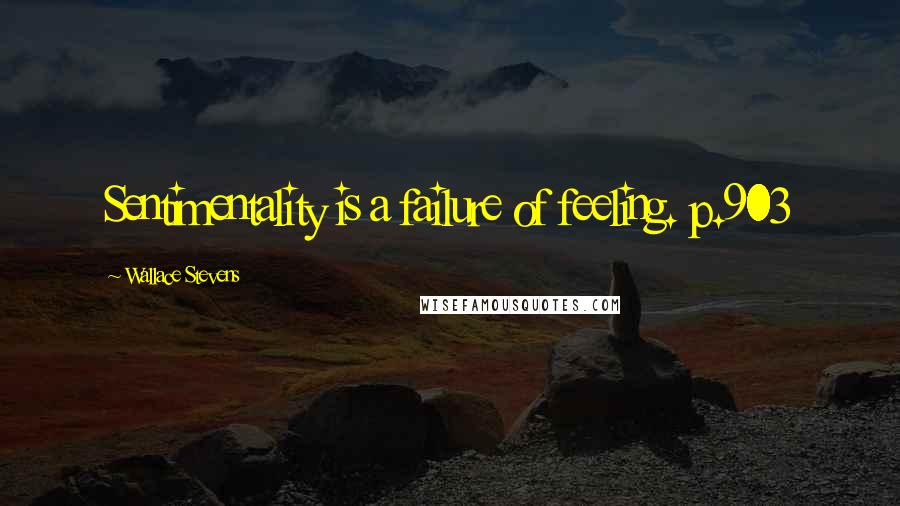 Wallace Stevens Quotes: Sentimentality is a failure of feeling. p.903