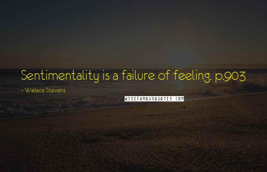 Wallace Stevens Quotes: Sentimentality is a failure of feeling. p.903