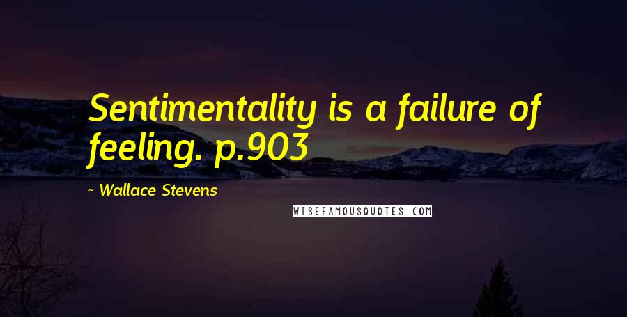 Wallace Stevens Quotes: Sentimentality is a failure of feeling. p.903