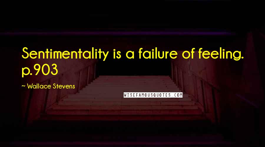 Wallace Stevens Quotes: Sentimentality is a failure of feeling. p.903