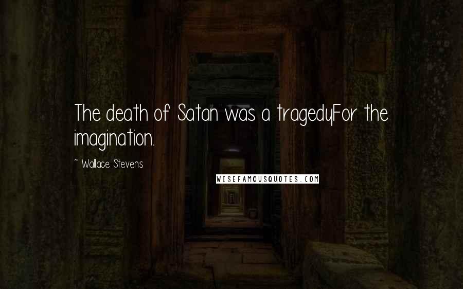 Wallace Stevens Quotes: The death of Satan was a tragedyFor the imagination.