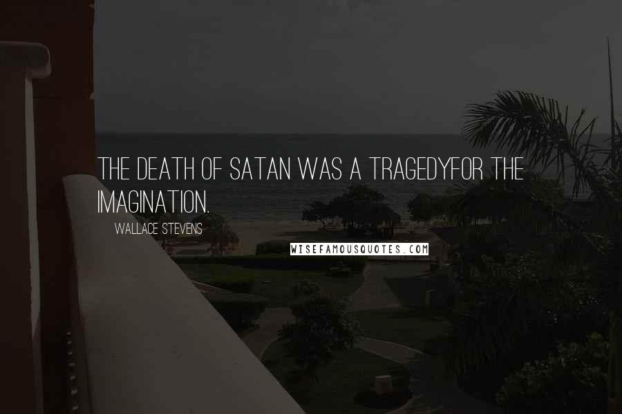 Wallace Stevens Quotes: The death of Satan was a tragedyFor the imagination.