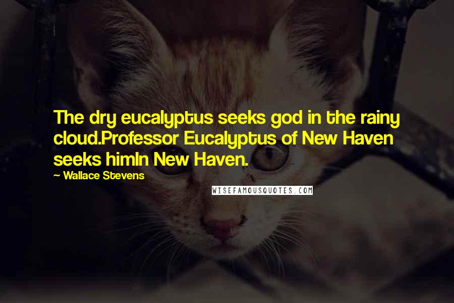 Wallace Stevens Quotes: The dry eucalyptus seeks god in the rainy cloud.Professor Eucalyptus of New Haven seeks himIn New Haven.